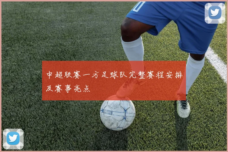 中超联赛一方足球队完整赛程安排及赛事亮点