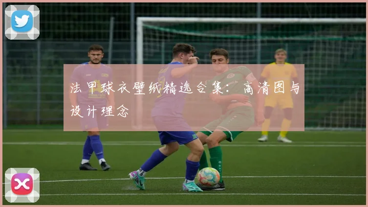 法甲球衣壁纸精选合集：高清图与设计理念