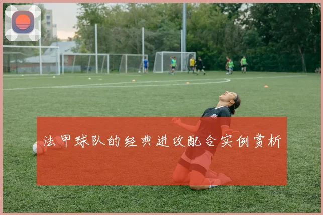 法甲球队的经典进攻配合实例赏析
