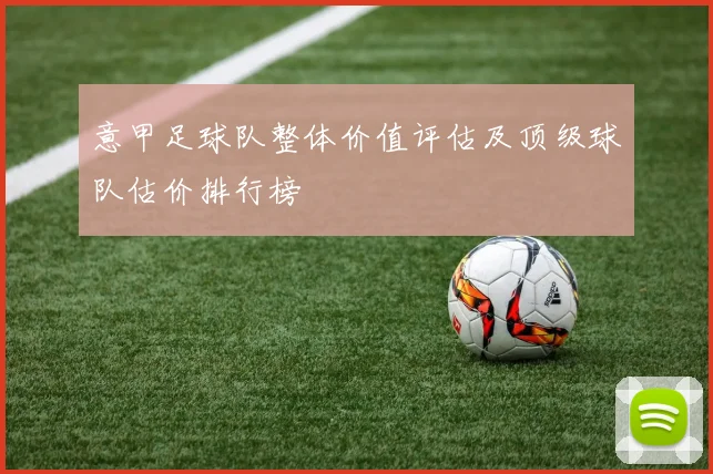 意甲足球队整体价值评估及顶级球队估价排行榜