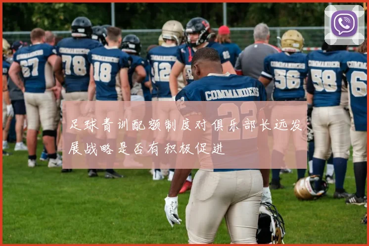 足球青训配额制度对俱乐部长远发展战略是否有积极促进