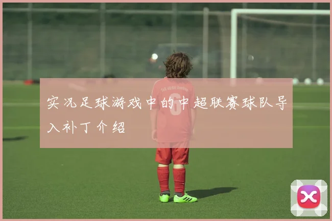 实况足球游戏中的中超联赛球队导入补丁介绍