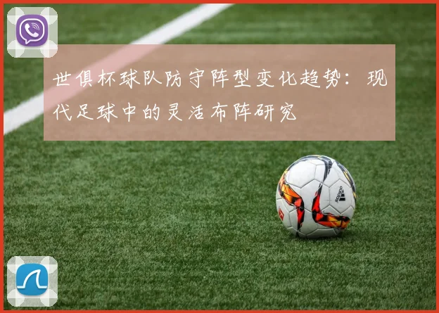 世俱杯球队防守阵型变化趋势：现代足球中的灵活布阵研究